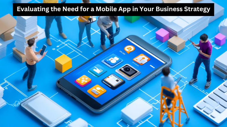 Evaluating the Need for a Mobile App in Your Business Strategy